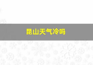 昆山天气冷吗