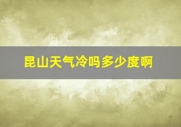 昆山天气冷吗多少度啊