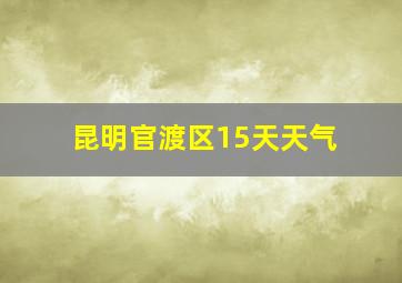 昆明官渡区15天天气