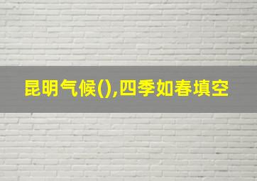 昆明气候(),四季如春填空