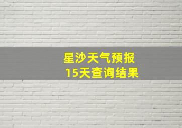 星沙天气预报15天查询结果