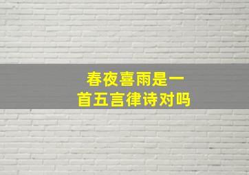 春夜喜雨是一首五言律诗对吗