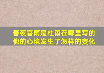 春夜喜雨是杜甫在哪里写的他的心境发生了怎样的变化