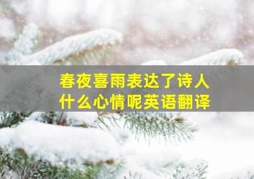 春夜喜雨表达了诗人什么心情呢英语翻译