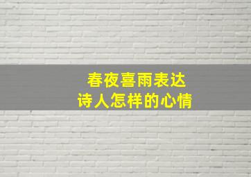 春夜喜雨表达诗人怎样的心情