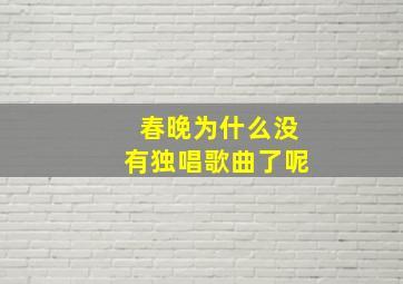 春晚为什么没有独唱歌曲了呢