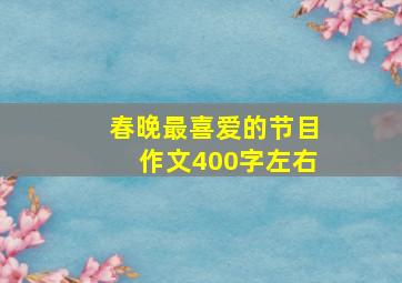 春晚最喜爱的节目作文400字左右