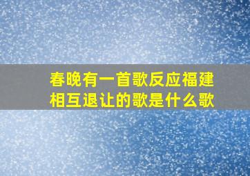 春晚有一首歌反应福建相互退让的歌是什么歌