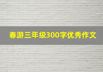 春游三年级300字优秀作文