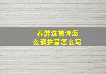 春游这首诗怎么读拼音怎么写