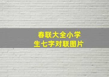 春联大全小学生七字对联图片