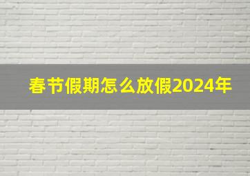 春节假期怎么放假2024年