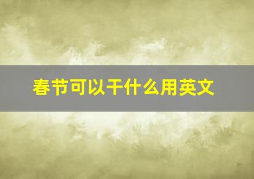 春节可以干什么用英文