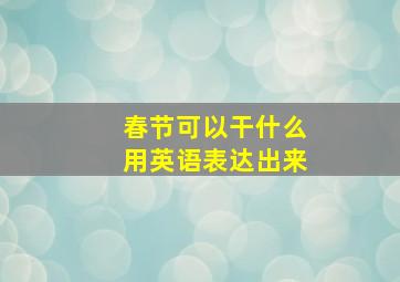 春节可以干什么用英语表达出来