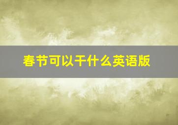 春节可以干什么英语版