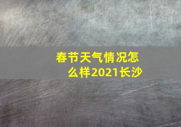 春节天气情况怎么样2021长沙