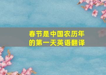 春节是中国农历年的第一天英语翻译