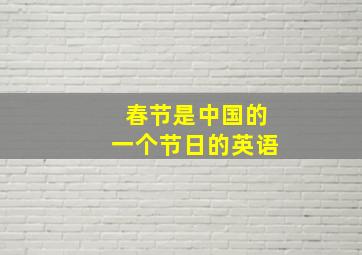 春节是中国的一个节日的英语