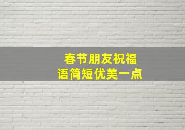 春节朋友祝福语简短优美一点