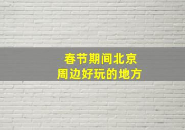 春节期间北京周边好玩的地方