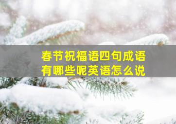 春节祝福语四句成语有哪些呢英语怎么说