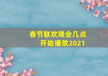 春节联欢晚会几点开始播放2021