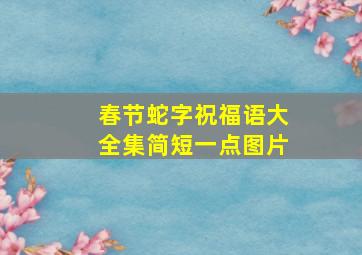 春节蛇字祝福语大全集简短一点图片