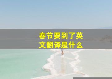 春节要到了英文翻译是什么