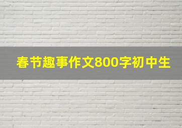 春节趣事作文800字初中生