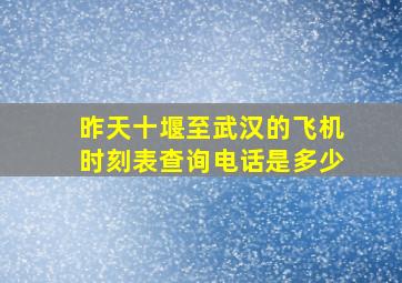 昨天十堰至武汉的飞机时刻表查询电话是多少