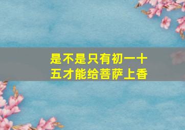 是不是只有初一十五才能给菩萨上香