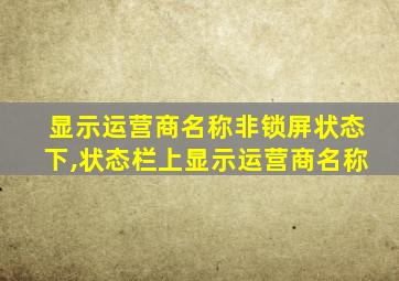 显示运营商名称非锁屏状态下,状态栏上显示运营商名称