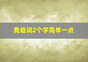 晃组词2个字简单一点