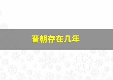 晋朝存在几年