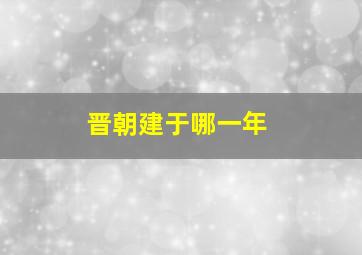 晋朝建于哪一年