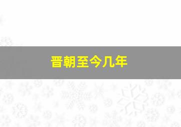 晋朝至今几年