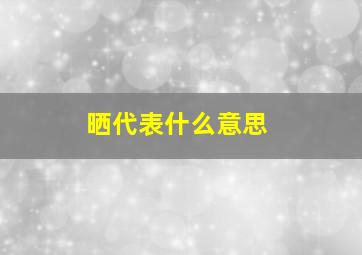 晒代表什么意思