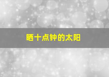 晒十点钟的太阳