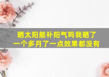 晒太阳能补阳气吗我晒了一个多月了一点效果都没有