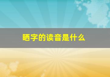 晒字的读音是什么