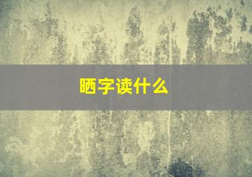 晒字读什么