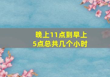 晚上11点到早上5点总共几个小时