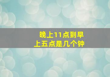 晚上11点到早上五点是几个钟