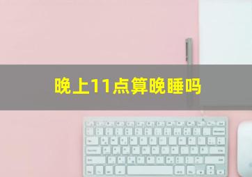 晚上11点算晚睡吗