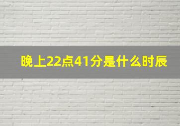 晚上22点41分是什么时辰