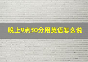 晚上9点30分用英语怎么说