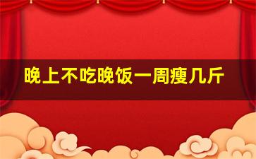 晚上不吃晚饭一周瘦几斤