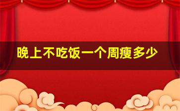 晚上不吃饭一个周瘦多少