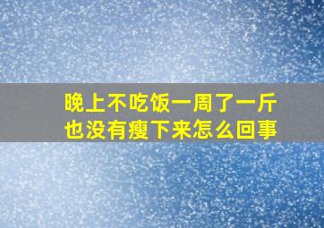 晚上不吃饭一周了一斤也没有瘦下来怎么回事