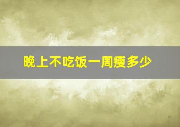 晚上不吃饭一周瘦多少